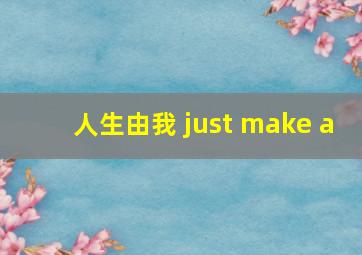 人生由我 just make a